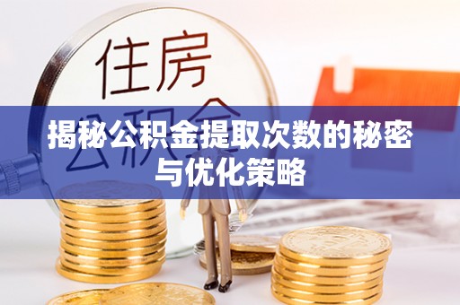 浚县揭秘公积金提取次数的秘密与优化策略