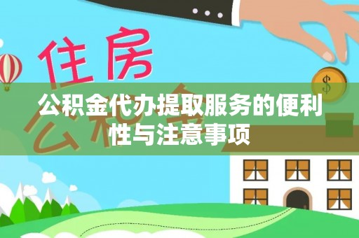 浚县公积金代办提取服务的便利性与注意事项