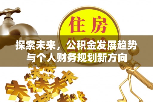 浚县探索未来，公积金发展趋势与个人财务规划新方向