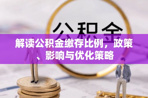 浚县解读公积金缴存比例，政策、影响与优化策略
