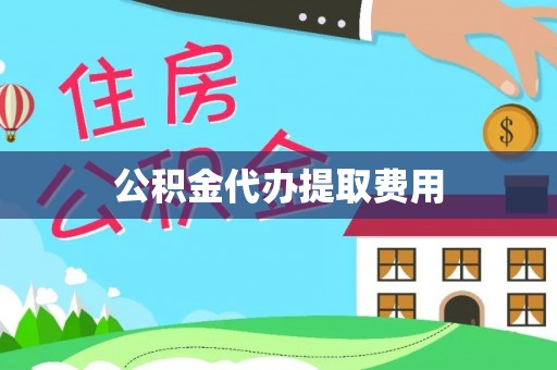 浚县公积金代办提取费用