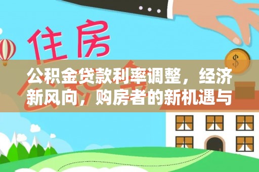 浚县公积金贷款利率调整，经济新风向，购房者的新机遇与挑战