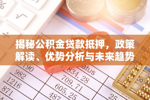 浚县揭秘公积金贷款抵押，政策解读、优势分析与未来趋势