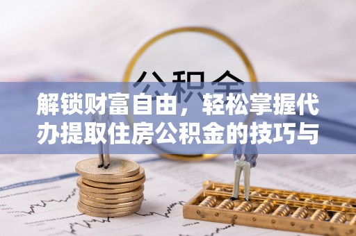 浚县解锁财富自由，轻松掌握代办提取住房公积金的技巧与攻略