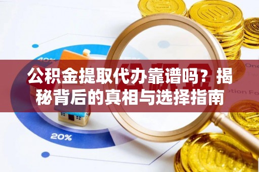浚县公积金提取代办靠谱吗？揭秘背后的真相与选择指南