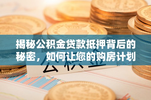 浚县揭秘公积金贷款抵押背后的秘密，如何让您的购房计划更轻松？