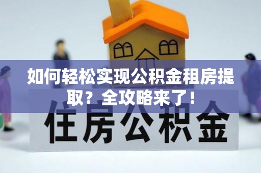 浚县如何轻松实现公积金租房提取？全攻略来了！