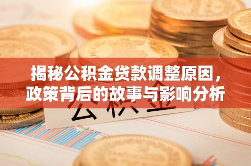 浚县揭秘公积金贷款调整原因，政策背后的故事与影响分析