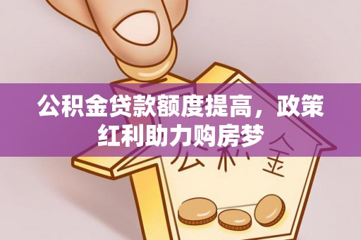 浚县公积金贷款额度提高，政策红利助力购房梦