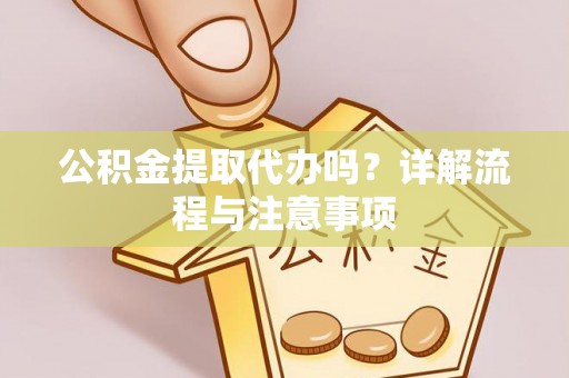 浚县公积金提取代办吗？详解流程与注意事项