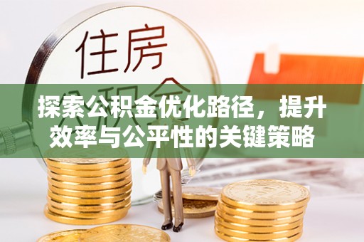 浚县探索公积金优化路径，提升效率与公平性的关键策略