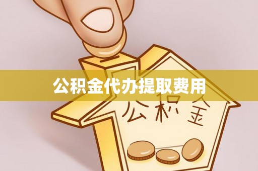浚县公积金代办提取费用