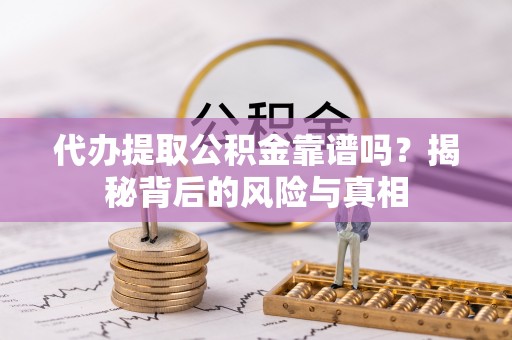 浚县代办提取公积金靠谱吗？揭秘背后的风险与真相