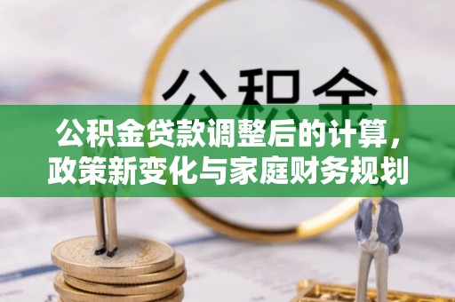 浚县公积金贷款调整后的计算，政策新变化与家庭财务规划