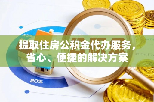 浚县提取住房公积金代办服务，省心、便捷的解决方案