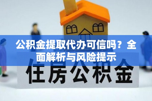 浚县公积金提取代办可信吗？全面解析与风险提示
