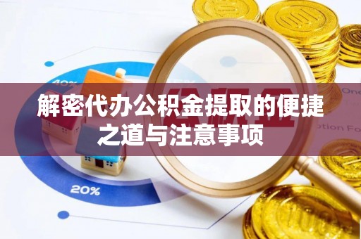 浚县解密代办公积金提取的便捷之道与注意事项