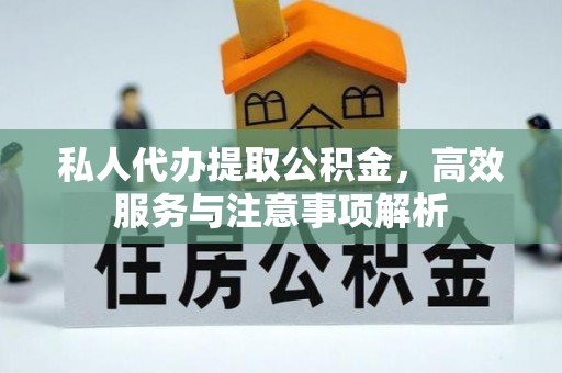 浚县私人代办提取公积金，高效服务与注意事项解析
