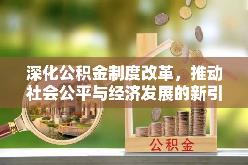 浚县深化公积金制度改革，推动社会公平与经济发展的新引擎