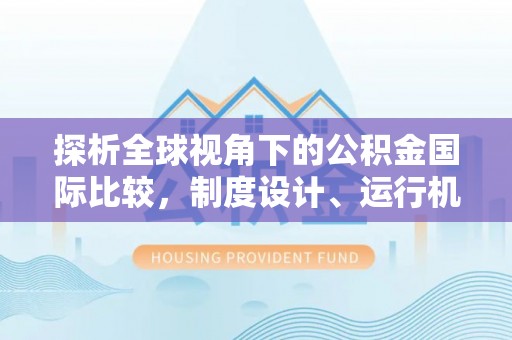浚县探析全球视角下的公积金国际比较，制度设计、运行机制与未来趋势