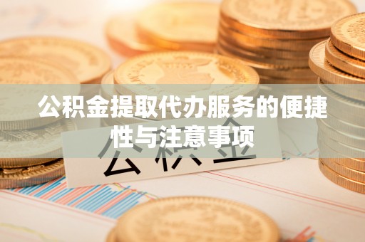 浚县公积金提取代办服务的便捷性与注意事项
