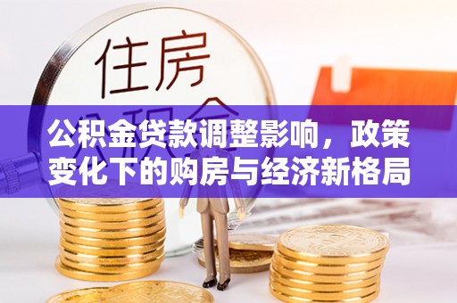 浚县公积金贷款调整影响，政策变化下的购房与经济新格局