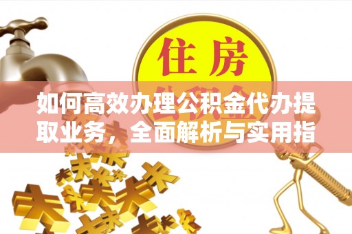 浚县如何高效办理公积金代办提取业务，全面解析与实用指南