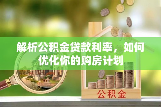 浚县解析公积金贷款利率，如何优化你的购房计划