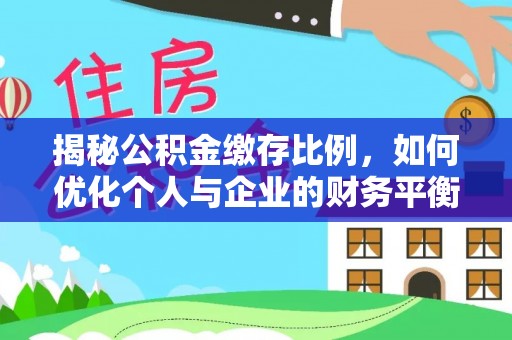 浚县揭秘公积金缴存比例，如何优化个人与企业的财务平衡