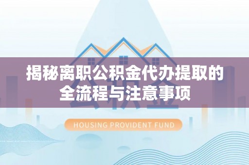 浚县揭秘离职公积金代办提取的全流程与注意事项