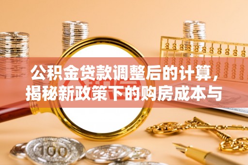 浚县公积金贷款调整后的计算，揭秘新政策下的购房成本与规划策略