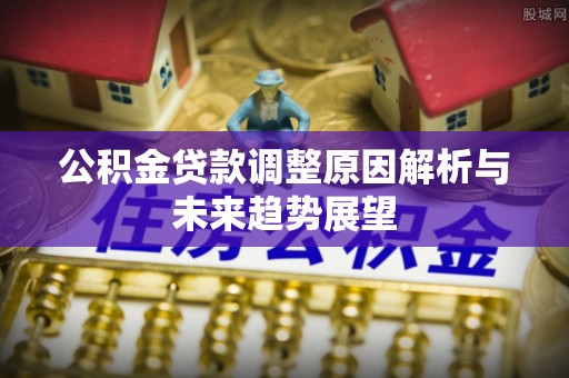 浚县公积金贷款调整原因解析与未来趋势展望