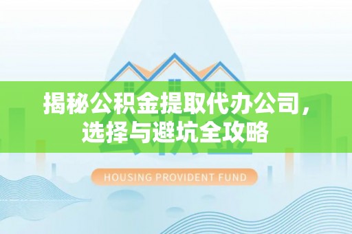 浚县揭秘公积金提取代办公司，选择与避坑全攻略