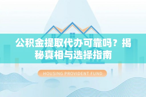 浚县公积金提取代办可靠吗？揭秘真相与选择指南