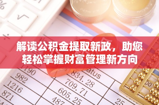 浚县解读公积金提取新政，助您轻松掌握财富管理新方向