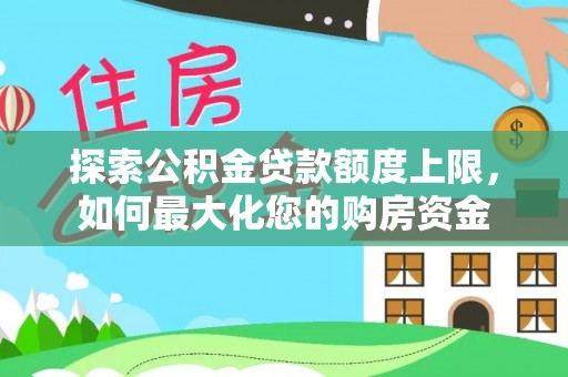 浚县探索公积金贷款额度上限，如何最大化您的购房资金
