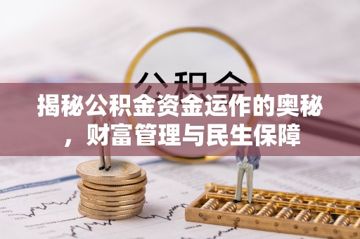 浚县揭秘公积金资金运作的奥秘，财富管理与民生保障