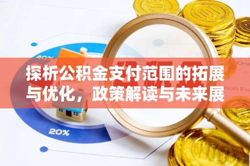 浚县探析公积金支付范围的拓展与优化，政策解读与未来展望