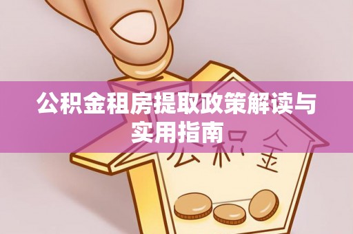 浚县公积金租房提取政策解读与实用指南