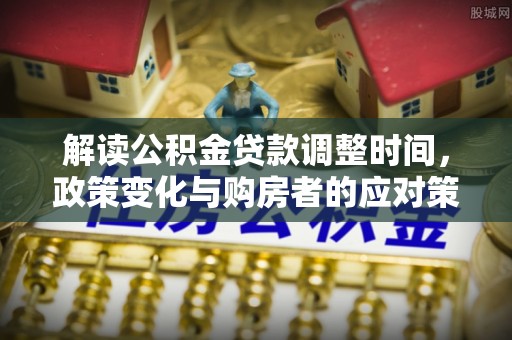 浚县解读公积金贷款调整时间，政策变化与购房者的应对策略