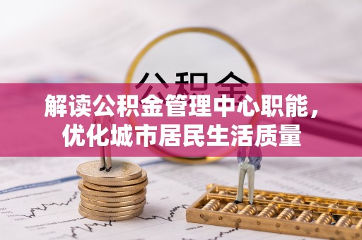 浚县解读公积金管理中心职能，优化城市居民生活质量