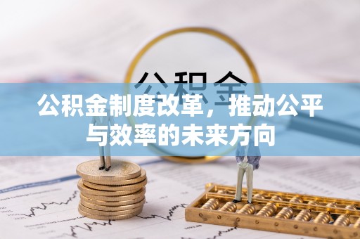 浚县公积金制度改革，推动公平与效率的未来方向