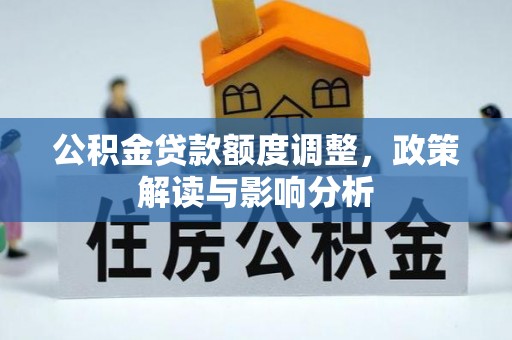 浚县公积金贷款额度调整，政策解读与影响分析