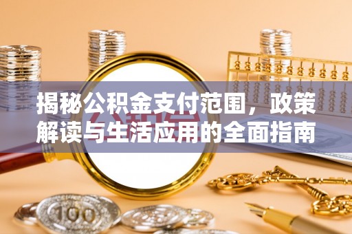 浚县揭秘公积金支付范围，政策解读与生活应用的全面指南