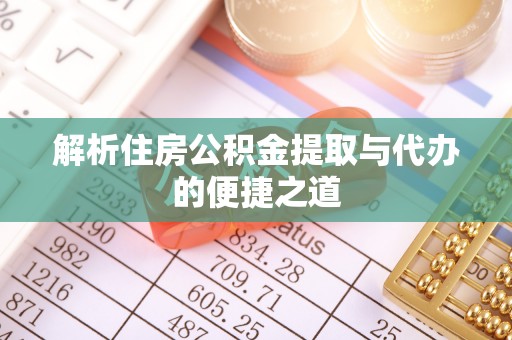 浚县解析住房公积金提取与代办的便捷之道