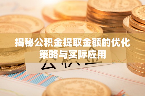 浚县揭秘公积金提取金额的优化策略与实际应用