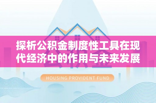 浚县探析公积金制度性工具在现代经济中的作用与未来发展趋势