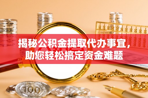 浚县揭秘公积金提取代办事宜，助您轻松搞定资金难题