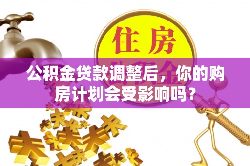 浚县公积金贷款调整后，你的购房计划会受影响吗？