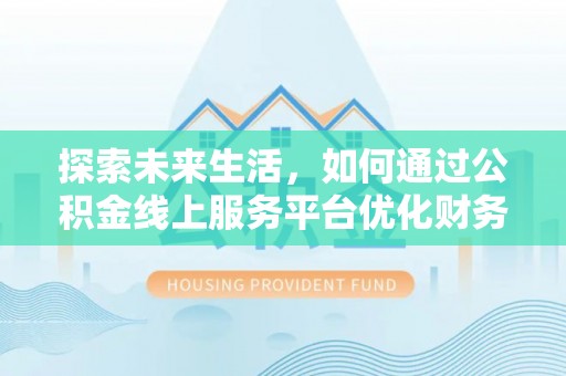 浚县探索未来生活，如何通过公积金线上服务平台优化财务管理